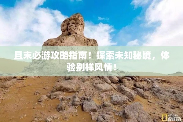 且末必游攻略指南！探索未知秘境，体验别样风情！