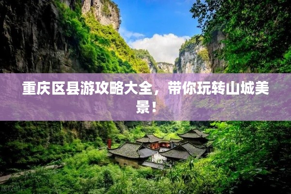 重庆区县游攻略大全，带你玩转山城美景！