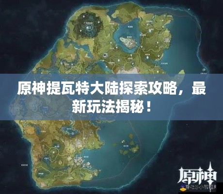 原神提瓦特大陆探索攻略，最新玩法揭秘！