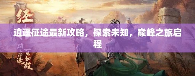 逍遥征途最新攻略，探索未知，巅峰之旅启程