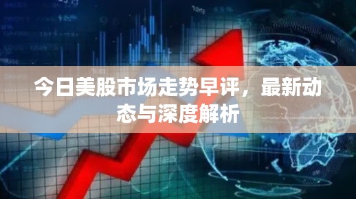 今日美股市场走势早评，最新动态与深度解析