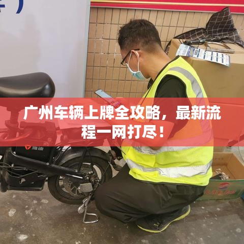 广州车辆上牌全攻略，最新流程一网打尽！