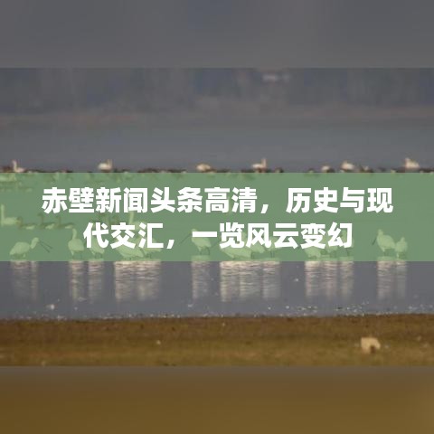 赤壁新闻头条高清，历史与现代交汇，一览风云变幻
