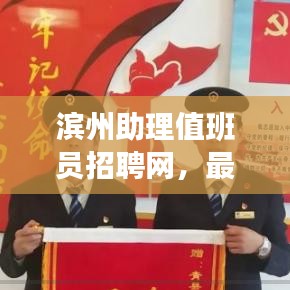滨州助理值班员招聘网，最新职位火热招募中！