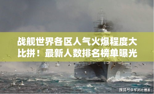 战舰世界各区人气火爆程度大比拼！最新人数排名榜单曝光！