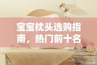 宝宝枕头选购指南，热门前十名婴儿枕头推荐及选购要点