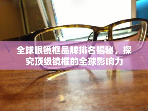 全球眼镜框品牌排名揭秘，探究顶级镜框的全球影响力