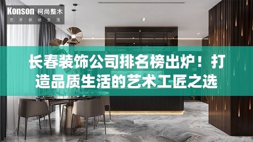 长春装饰公司排名榜出炉！打造品质生活的艺术工匠之选