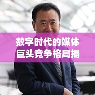 数字时代的媒体巨头竞争格局揭秘，头条新闻营收排名重磅出炉！