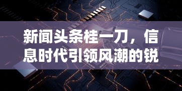 新闻头条桂一刀，信息时代引领风潮的锐利刀锋