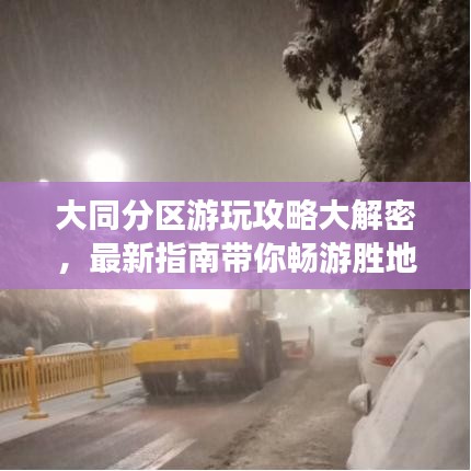 大同分区游玩攻略大解密，最新指南带你畅游胜地！