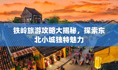 铁岭旅游攻略大揭秘，探索东北小城独特魅力