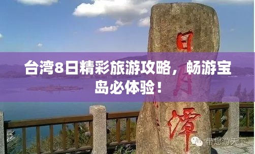 台湾8日精彩旅游攻略，畅游宝岛必体验！