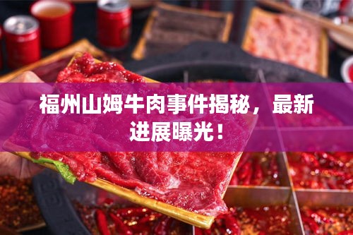 福州山姆牛肉事件揭秘，最新进展曝光！