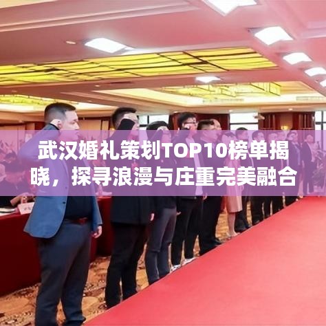 武汉婚礼策划TOP10榜单揭晓，探寻浪漫与庄重完美融合的最佳婚礼策划方案