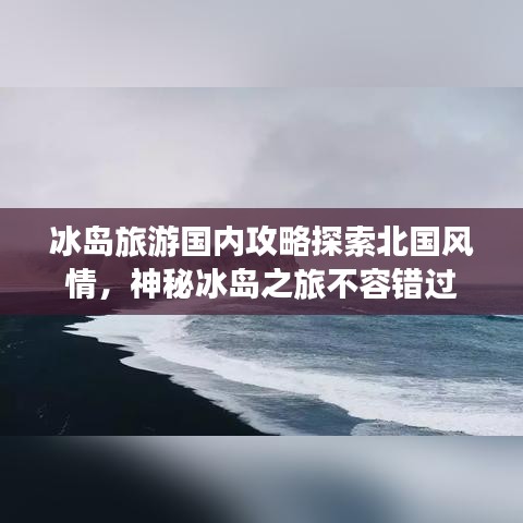冰岛旅游国内攻略探索北国风情，神秘冰岛之旅不容错过