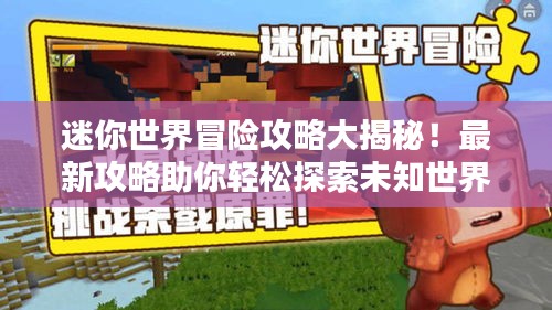 迷你世界冒险攻略大揭秘！最新攻略助你轻松探索未知世界！