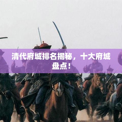 清代府城排名揭秘，十大府城盘点！