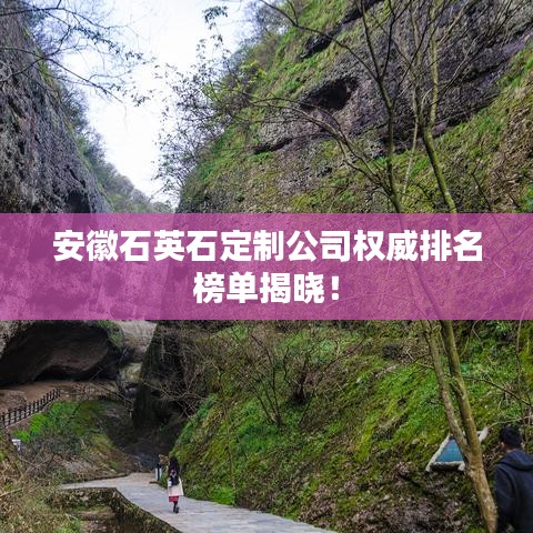 安徽石英石定制公司权威排名榜单揭晓！