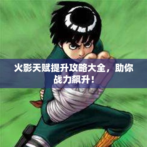 火影天赋提升攻略大全，助你战力飙升！