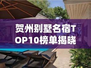 贺州别墅名宿TOP10榜单揭晓，惊艳你的度假选择！