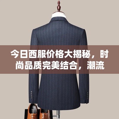 今日西服价格大揭秘，时尚品质完美结合，潮流之选不容错过！