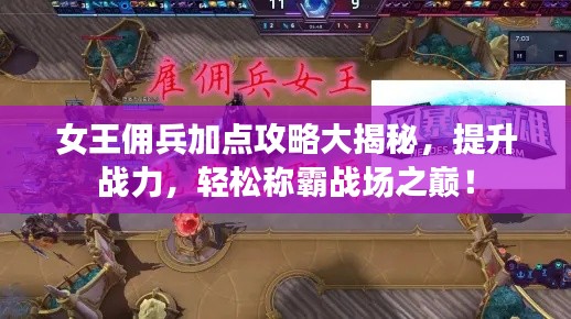 女王佣兵加点攻略大揭秘，提升战力，轻松称霸战场之巅！