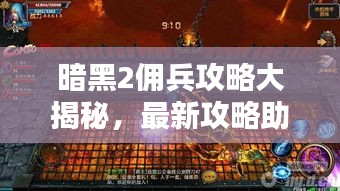 暗黑2佣兵攻略大揭秘，最新攻略助你轻松驾驭佣兵！