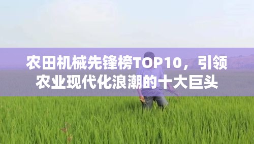 农田机械先锋榜TOP10，引领农业现代化浪潮的十大巨头