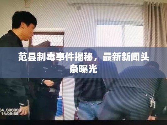 范县制毒事件揭秘，最新新闻头条曝光