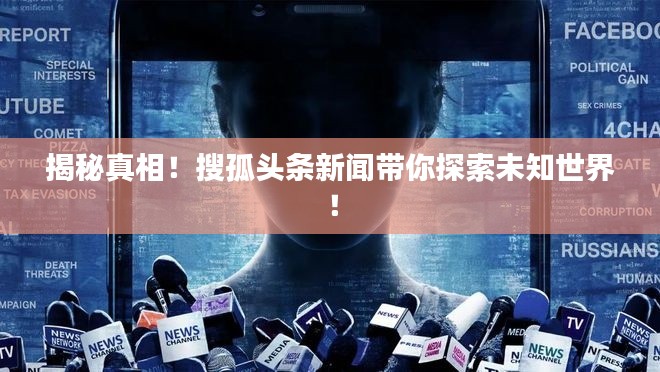 揭秘真相！搜孤头条新闻带你探索未知世界！