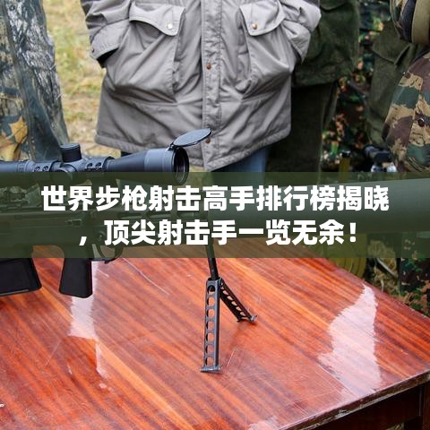 世界步枪射击高手排行榜揭晓，顶尖射击手一览无余！