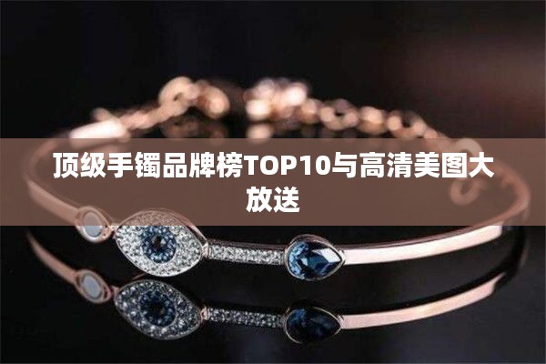 顶级手镯品牌榜TOP10与高清美图大放送