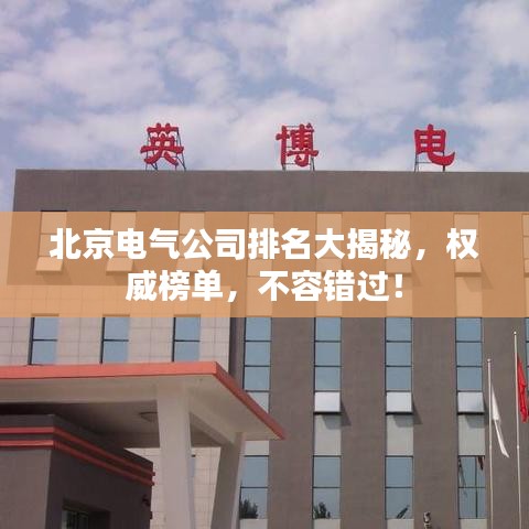 北京电气公司排名大揭秘，权威榜单，不容错过！