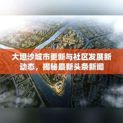 大坦沙城市更新与社区发展新动态，揭秘最新头条新闻