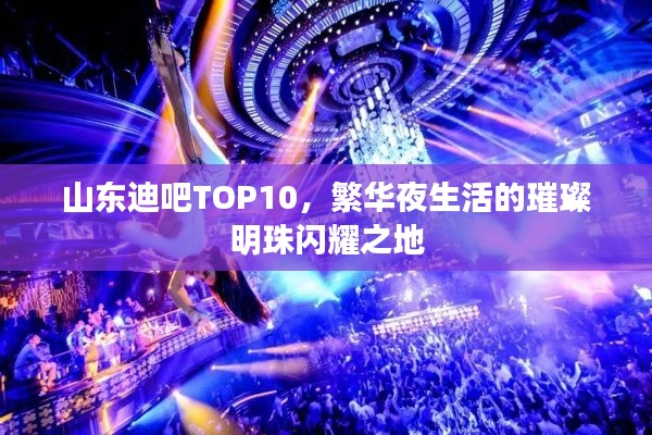 山东迪吧TOP10，繁华夜生活的璀璨明珠闪耀之地