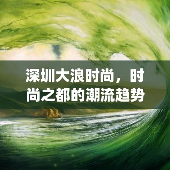 深圳大浪时尚，时尚之都的潮流趋势与脉搏体验