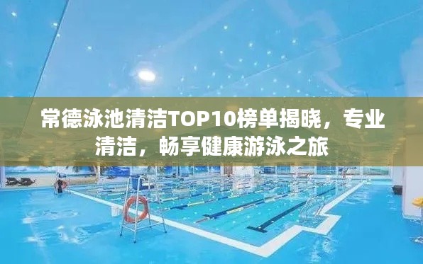常德泳池清洁TOP10榜单揭晓，专业清洁，畅享健康游泳之旅