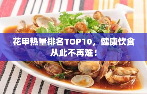 花甲热量排名TOP10，健康饮食从此不再难！
