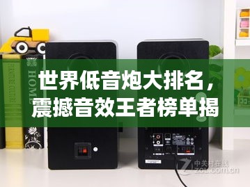 世界低音炮大排名，震撼音效王者榜单揭秘！