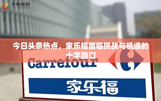 今日头条热点，家乐福面临挑战与机遇的十字路口