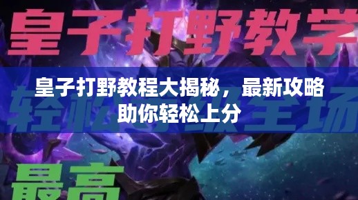 皇子打野教程大揭秘，最新攻略助你轻松上分