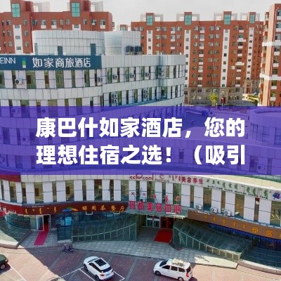 康巴什如家酒店，您的理想住宿之选！（吸引眼球的标题）