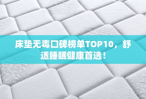床垫无毒口碑榜单TOP10，舒适睡眠健康首选！