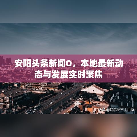 安阳头条新闻O，本地最新动态与发展实时聚焦